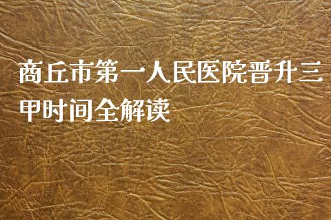 商丘市第一人民医院晋升三甲时间全解读_https://www.fsyjjx.cn_期货资讯_第1张