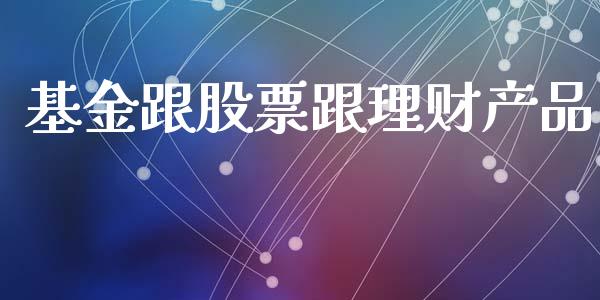 基金跟股票跟理财产品_https://www.fsyjjx.cn_理财资讯_第1张