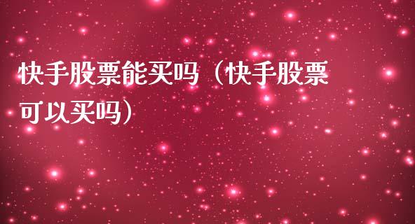 快手股票能买吗（快手股票可以买吗）_https://www.fsyjjx.cn_股市分析_第1张