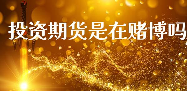 投资期货是在赌博吗_https://www.fsyjjx.cn_期货研报_第1张