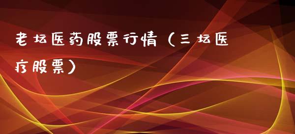 老坛医药股票行情（三坛医疗股票）_https://www.fsyjjx.cn_股票指导_第1张