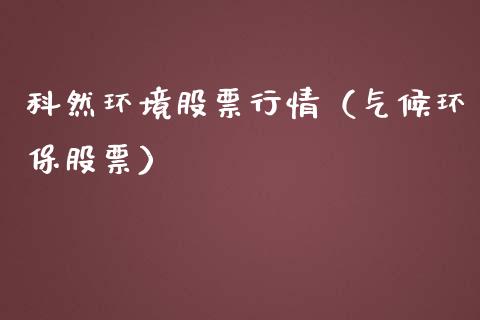 科然环境股票行情（气候环保股票）_https://www.fsyjjx.cn_股市分析_第1张