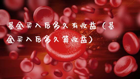 基金买入后多久有收益（基金买入后多久算收益）_https://www.fsyjjx.cn_理财资讯_第1张