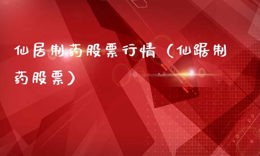 仙居制药股票行情（仙踞制药股票）_https://www.fsyjjx.cn_股指期货_第1张