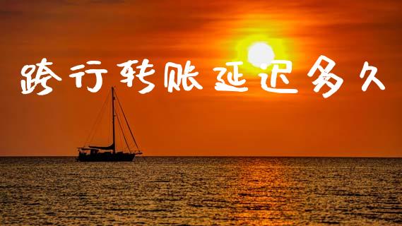 跨行转账延迟多久_https://www.fsyjjx.cn_期货研报_第1张