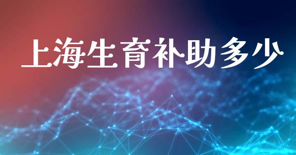 上海生育补助多少_https://www.fsyjjx.cn_期货资讯_第1张
