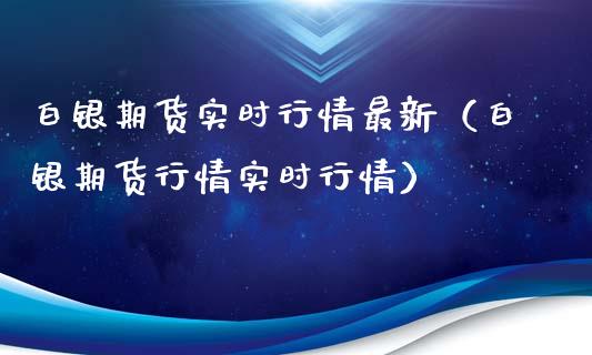 白银期货实时行情最新（白银期货行情实时行情）_https://www.fsyjjx.cn_期货研报_第1张