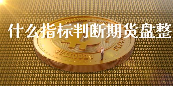 什么指标判断期货盘整_https://www.fsyjjx.cn_期货研报_第1张