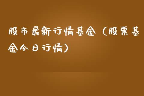 股市最新行情基金（股票基金今日行情）_https://www.fsyjjx.cn_理财资讯_第1张