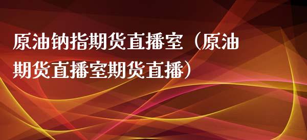 原油钠指期货直播室（原油期货直播室期货直播）_https://www.fsyjjx.cn_期货在线_第1张