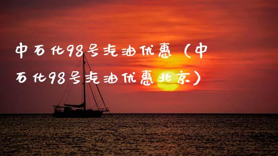 中石化98号汽油优惠（中石化98号汽油优惠北京）_https://www.fsyjjx.cn_期货在线_第1张