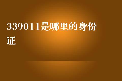 339011是哪里的身份证_https://www.fsyjjx.cn_股指期货_第1张
