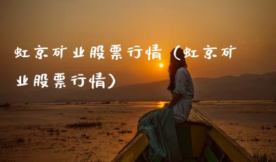 虹京矿业股票行情（虹京矿业股票行情）_https://www.fsyjjx.cn_股指期货_第1张