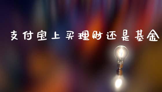 支付宝上买理财还是基金_https://www.fsyjjx.cn_理财资讯_第1张