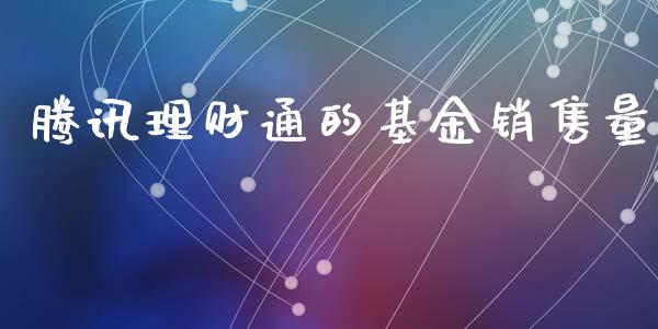 腾讯理财通的基金销售量_https://www.fsyjjx.cn_理财资讯_第1张