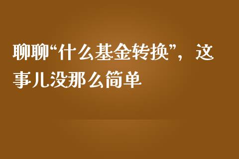 聊聊“什么基金转换”，这事儿没那么简单_https://www.fsyjjx.cn_股票指导_第1张