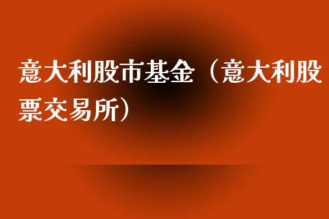 意大利股市基金（意大利股票交易所）_https://www.fsyjjx.cn_问财精选_第1张