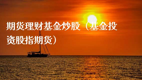 期货理财基金炒股（基金投资股指期货）_https://www.fsyjjx.cn_理财资讯_第1张