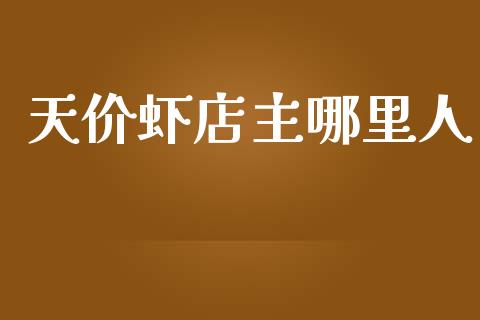 天价虾店主哪里人_https://www.fsyjjx.cn_股票指导_第1张