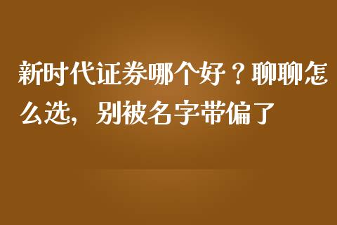 新时代证券哪个好？聊聊怎么选，别被名字带偏了_https://www.fsyjjx.cn_期货在线_第1张