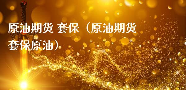原油期货 套保（原油期货套保原油）_https://www.fsyjjx.cn_期货研报_第1张