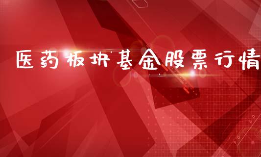 医药板块基金股票行情_https://www.fsyjjx.cn_股市分析_第1张