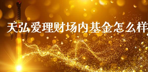 天弘爱理财场内基金怎么样_https://www.fsyjjx.cn_问财精选_第1张