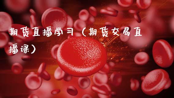 期货直播学习（期货交易直播课）_https://www.fsyjjx.cn_期货在线_第1张