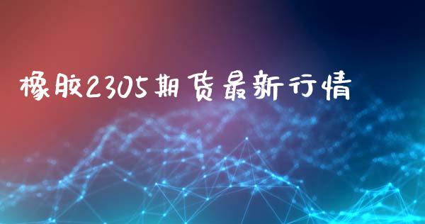 橡胶2305期货最新行情_https://www.fsyjjx.cn_期货资讯_第1张