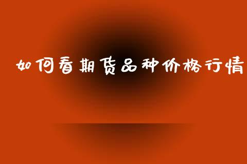 如何看期货品种价格行情_https://www.fsyjjx.cn_期货资讯_第1张