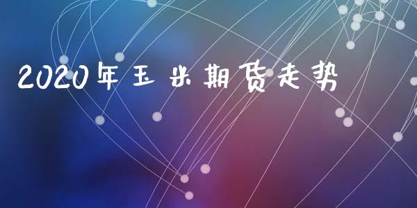 2020年玉米期货走势_https://www.fsyjjx.cn_期货研报_第1张