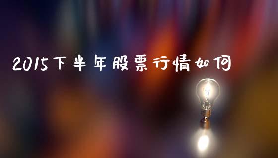 2015下半年股票行情如何_https://www.fsyjjx.cn_问财精选_第1张