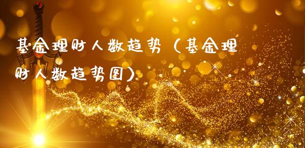 基金理财人数趋势（基金理财人数趋势图）_https://www.fsyjjx.cn_理财资讯_第1张