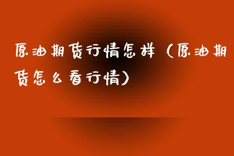 原油期货行情怎样（原油期货怎么看行情）_https://www.fsyjjx.cn_期货资讯_第1张