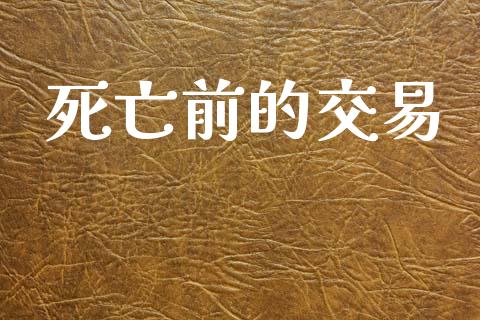 死亡前的交易_https://www.fsyjjx.cn_期货在线_第1张