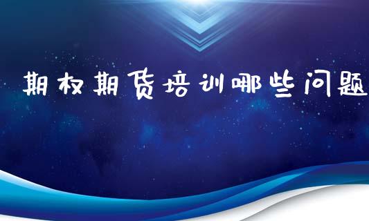 期权期货培训哪些问题_https://www.fsyjjx.cn_股票指导_第1张