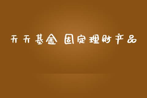 天天基金 固定理财产品_https://www.fsyjjx.cn_理财资讯_第1张