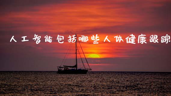 人工智能包括哪些人体健康跟踪_https://www.fsyjjx.cn_期货在线_第1张