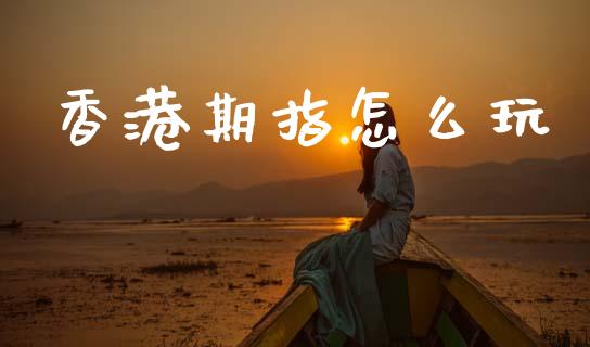 香港期指怎么玩_https://www.fsyjjx.cn_理财资讯_第1张