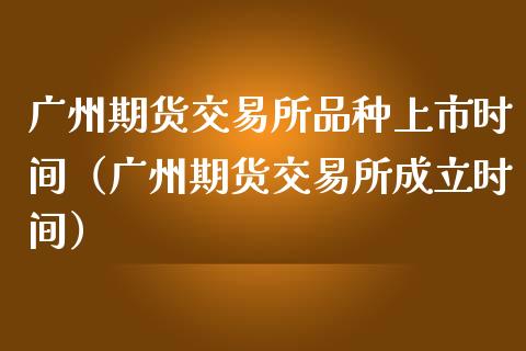 广州期货交易所品种上市时间（广州期货交易所成立时间）_https://www.fsyjjx.cn_理财资讯_第1张