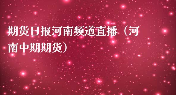 期货日报河南频道直播（河南中期期货）_https://www.fsyjjx.cn_期货在线_第1张