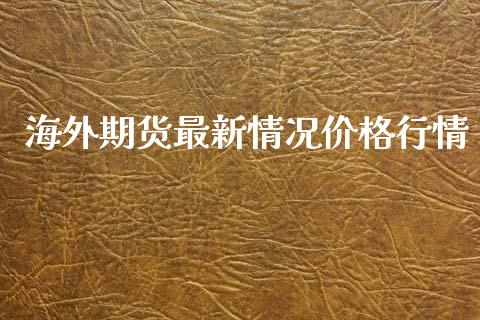 海外期货最新情况价格行情_https://www.fsyjjx.cn_期货研报_第1张