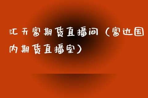 汇天富期货直播间（富达国内期货直播室）_https://www.fsyjjx.cn_期货在线_第1张