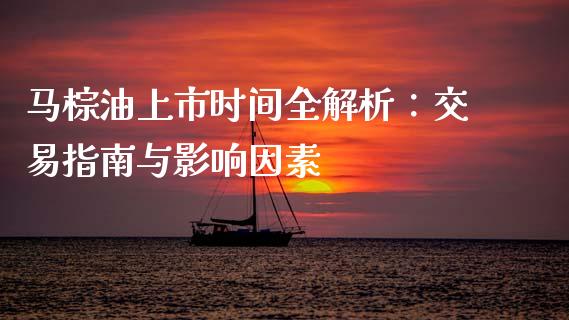 马棕油上市时间全解析：交易指南与影响因素_https://www.fsyjjx.cn_期货研报_第1张