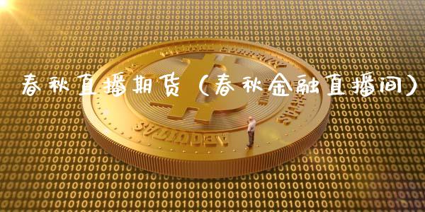 春秋直播期货（春秋金融直播间）_https://www.fsyjjx.cn_期货在线_第1张