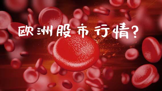 欧洲股市行情?_https://www.fsyjjx.cn_期货研报_第1张