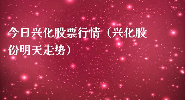 今日兴化股票行情（兴化股份明天走势）_https://www.fsyjjx.cn_股指期货_第1张