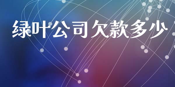 绿叶公司欠款多少_https://www.fsyjjx.cn_期货在线_第1张
