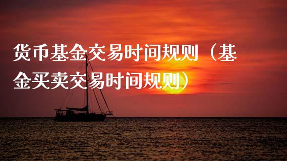 货币基金交易时间规则（基金买卖交易时间规则）_https://www.fsyjjx.cn_理财资讯_第1张