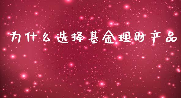 为什么选择基金理财产品_https://www.fsyjjx.cn_问财精选_第1张